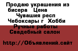 Продаю украшения из бисера › Цена ­ 3 000 - Чувашия респ., Чебоксары г. Хобби. Ручные работы » Свадебный салон   